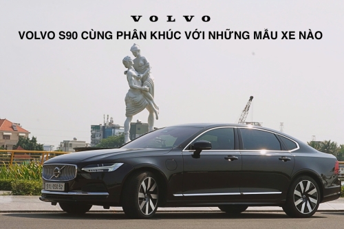 Volvo S90: Cùng phân khúc với những mẫu xe nào?